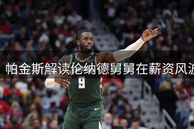 帕金斯解读伦纳德舅舅在薪资风波中的关键作用