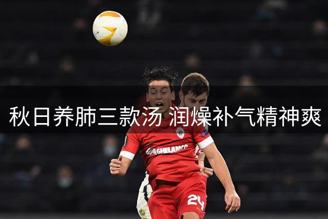 秋日养肺三款汤 润燥补气精神爽