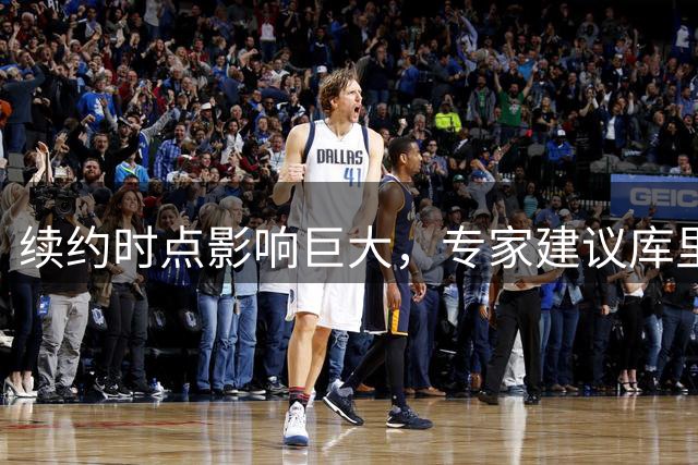 续约时点影响巨大，专家建议库里暂缓签新约