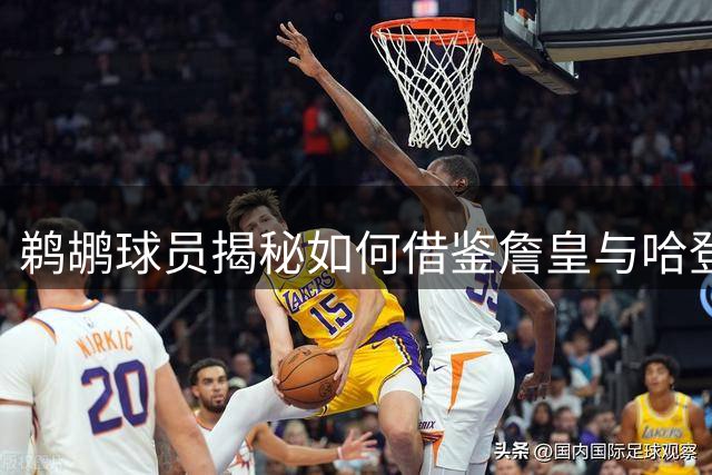 鹈鹕球员揭秘如何借鉴詹皇与哈登打法