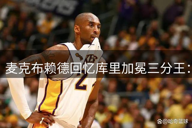 麦克布赖德回忆库里加冕三分王：那场比赛的氛围简直疯狂